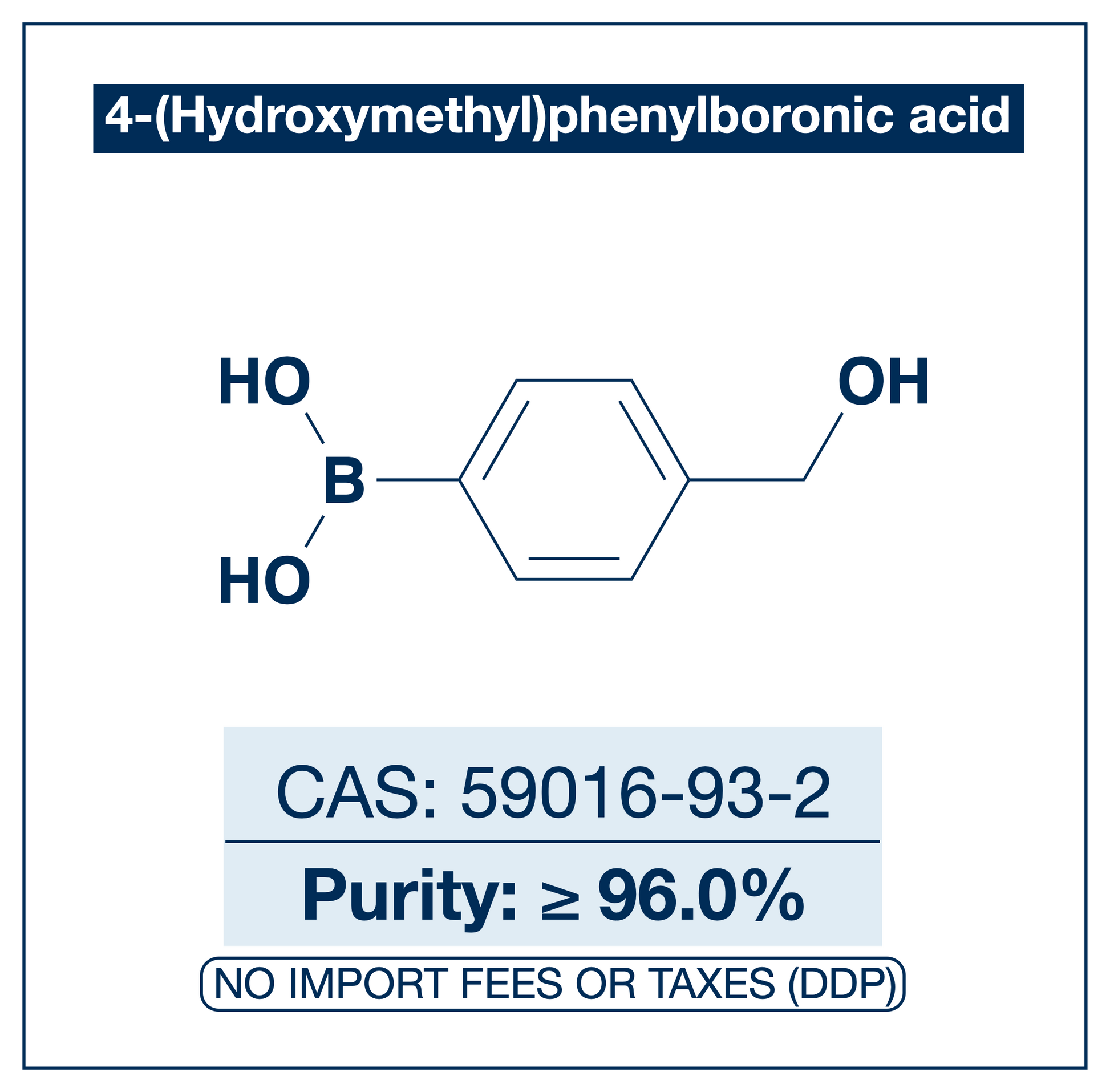 Chemical structure of 4-(Hydroxymethyl)phenylboronic Acid, CAS 59016-93-2, ≥96% — para-hydroxymethyl arylboronic acid used in Pd-catalysed Suzuki-Miyaura coupling, Cu Chan-Lam C–N/C–O coupling, Rh/Ni conjugate additions, and photoredox arylation in pharma/materials synthesis, with the hydroxymethyl handle valuable as a dual-reactive site for late-stage diversification through esterification, oxidation, and ether formation. Supplied by NorrChemica with DDP shipping. CoA and SDS provided.
